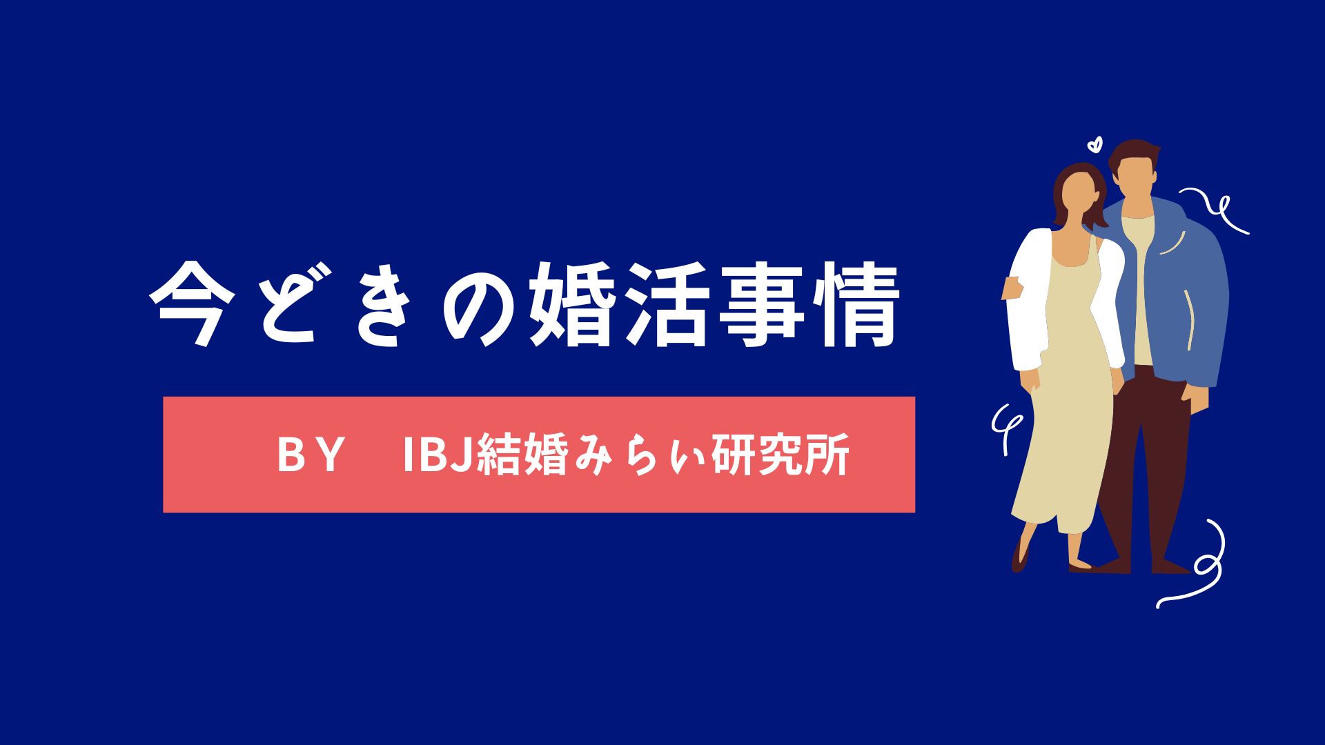 今どきの婚活事情（IBJ結婚みらい研究所）